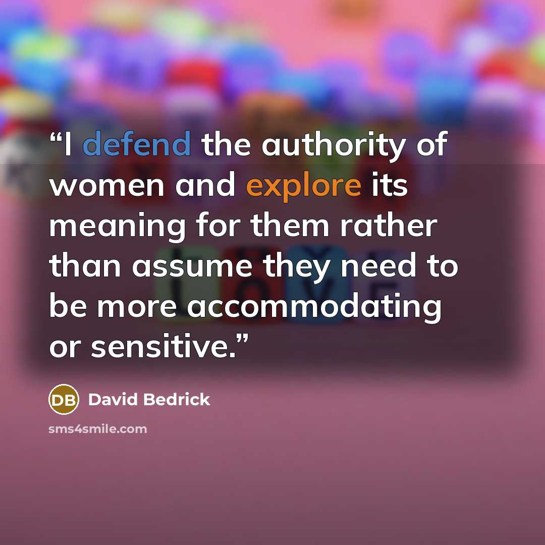 “I defend the authority of women and explore its meaning for them rather than assume they need to be more accommodating or sensitive.” quote by David Bedrick