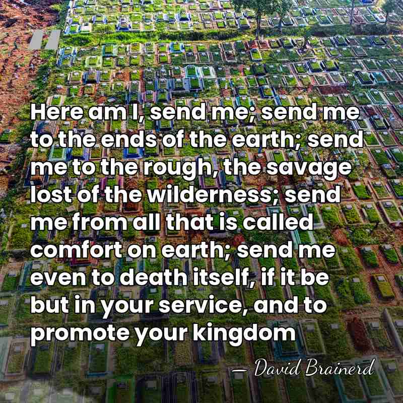 Here am I, send me; send me to the ends of the&hellip; - David Brainerd