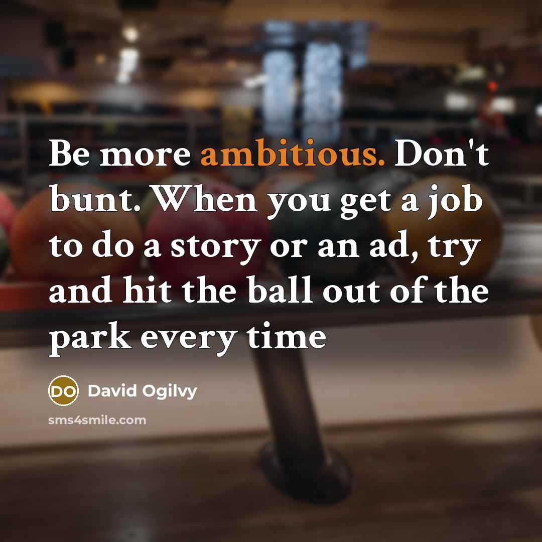“Be more ambitious. Don't bunt. When you get a job…” quote by David Ogilvy