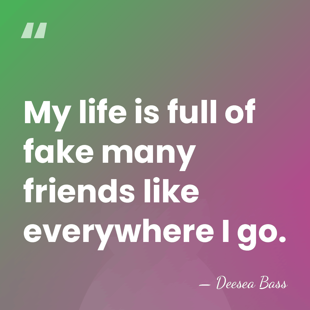 My life is full of fake many friends like everywhere I go. - Deesea Bass
