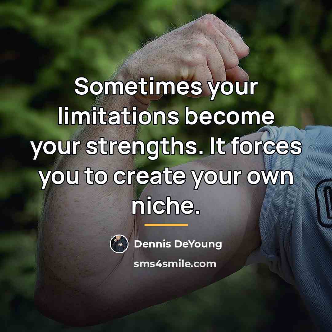 “Sometimes your limitations become your strengths. It forces you to…” quote by Dennis DeYoung