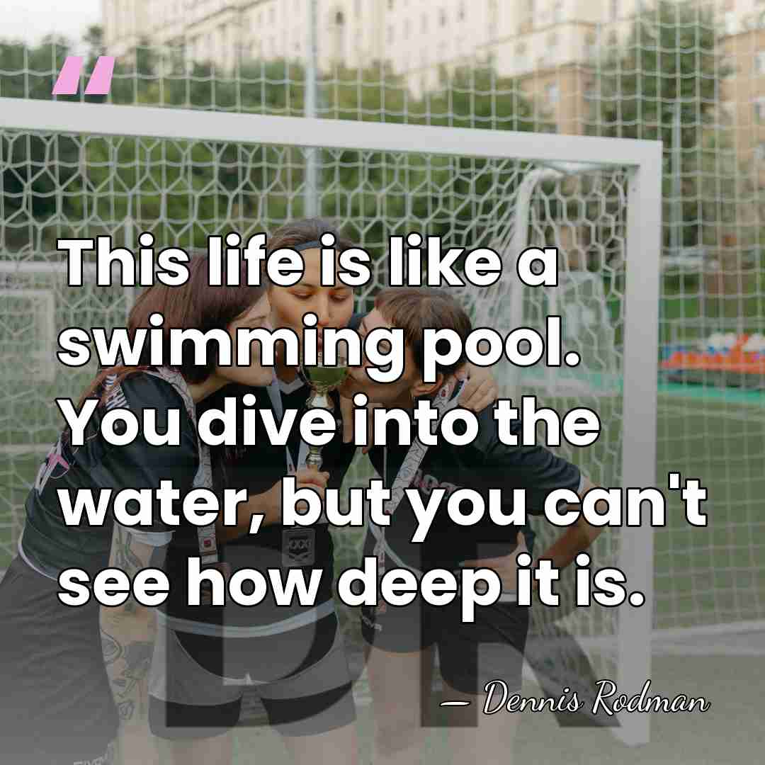 This life is like a swimming pool. You dive into the water,&hellip; - Dennis Rodman