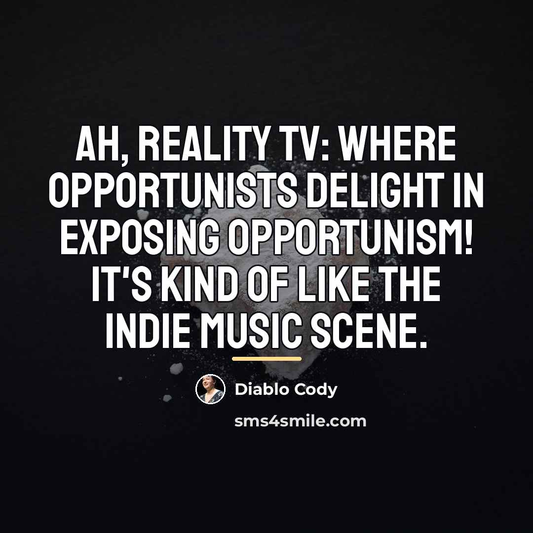 “Ah, reality TV: where opportunists delight in exposing opportunism! It's…” quote by Diablo Cody