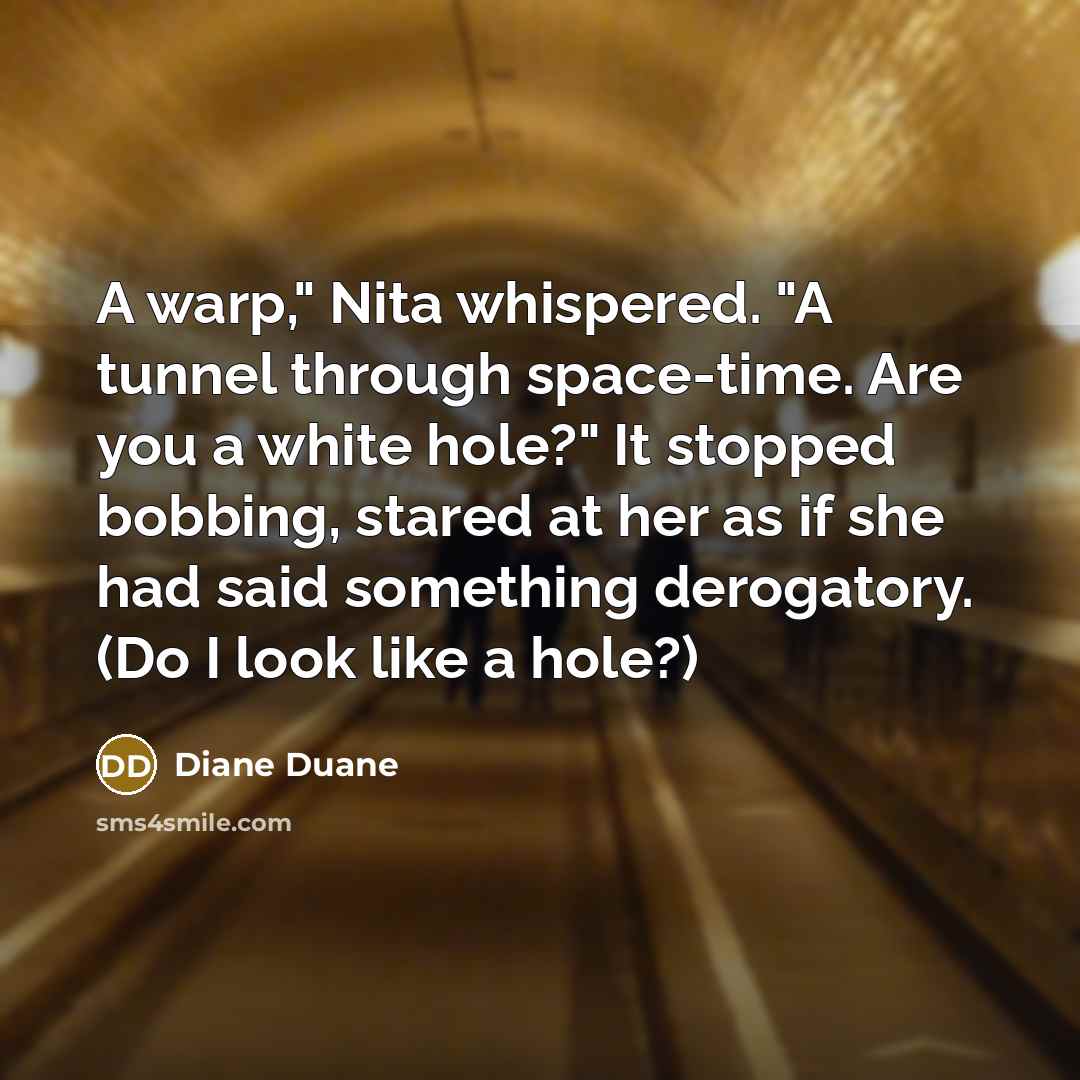 “A warp," Nita whispered. "A tunnel through space-time. Are you…” quote by Diane Duane