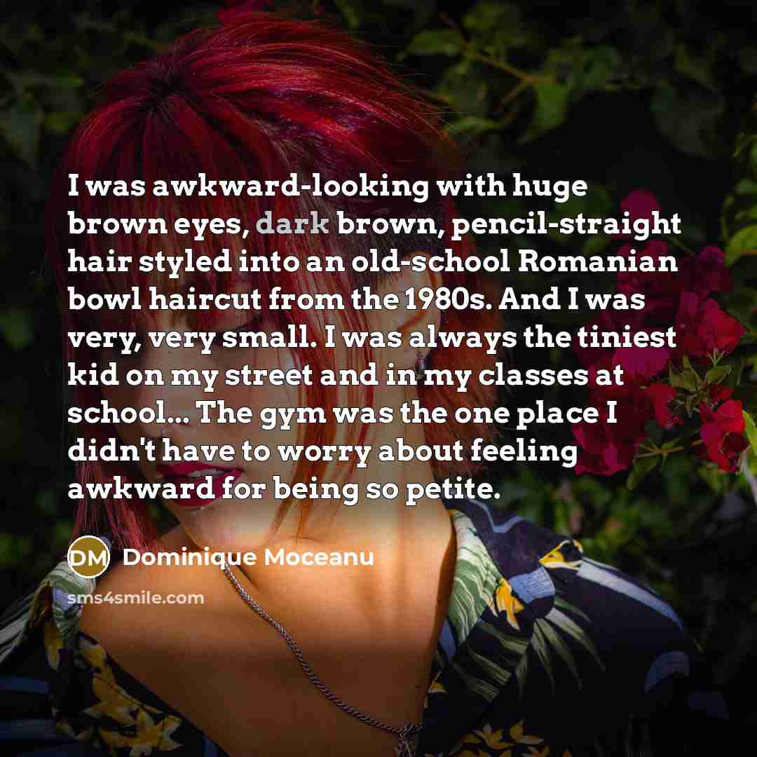 “I was awkward-looking with huge brown eyes, dark brown, pencil-straight…” quote by Dominique Moceanu