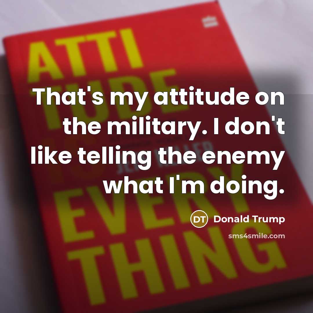 “That's my attitude on the military. I don't like telling…” quote by Donald Trump