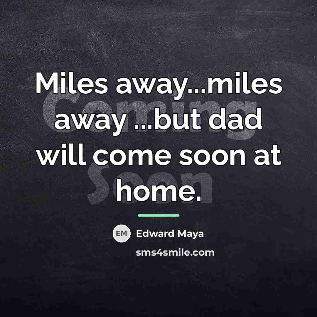 “Miles away...miles away ...but dad will come soon at home.…” quote by Edward Maya