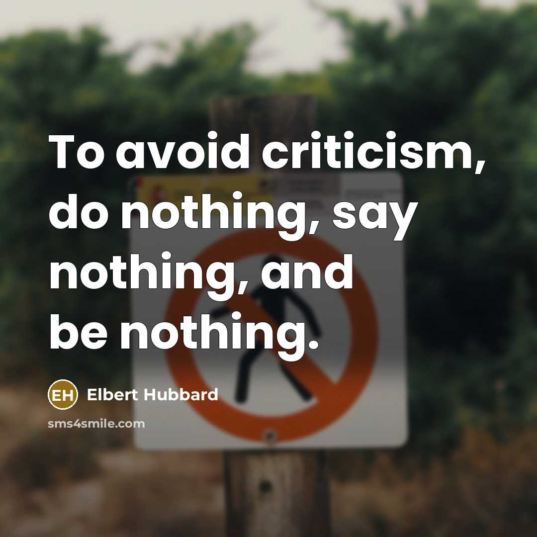 “To avoid criticism, do nothing, say nothing, and be nothing.” quote by Elbert Hubbard
