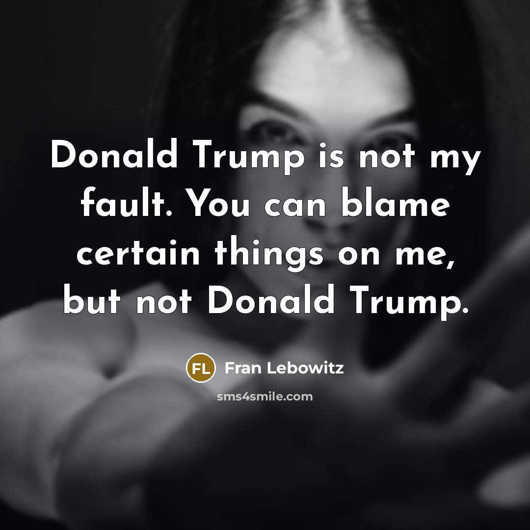 “Donald Trump is not my fault. You can blame certain…” quote by Fran Lebowitz