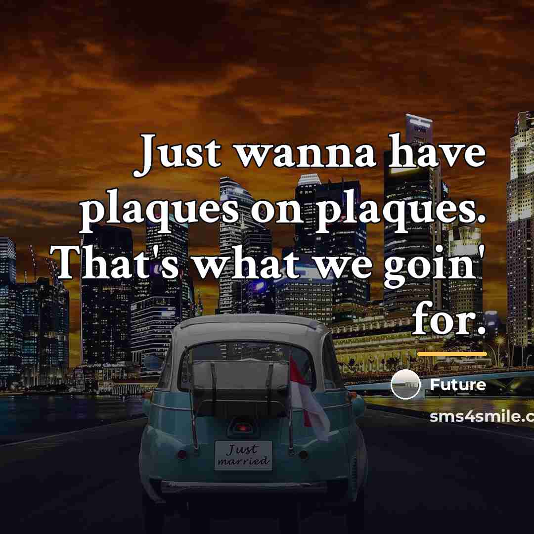 “Just wanna have plaques on plaques. That's what we goin'…” quote by Future