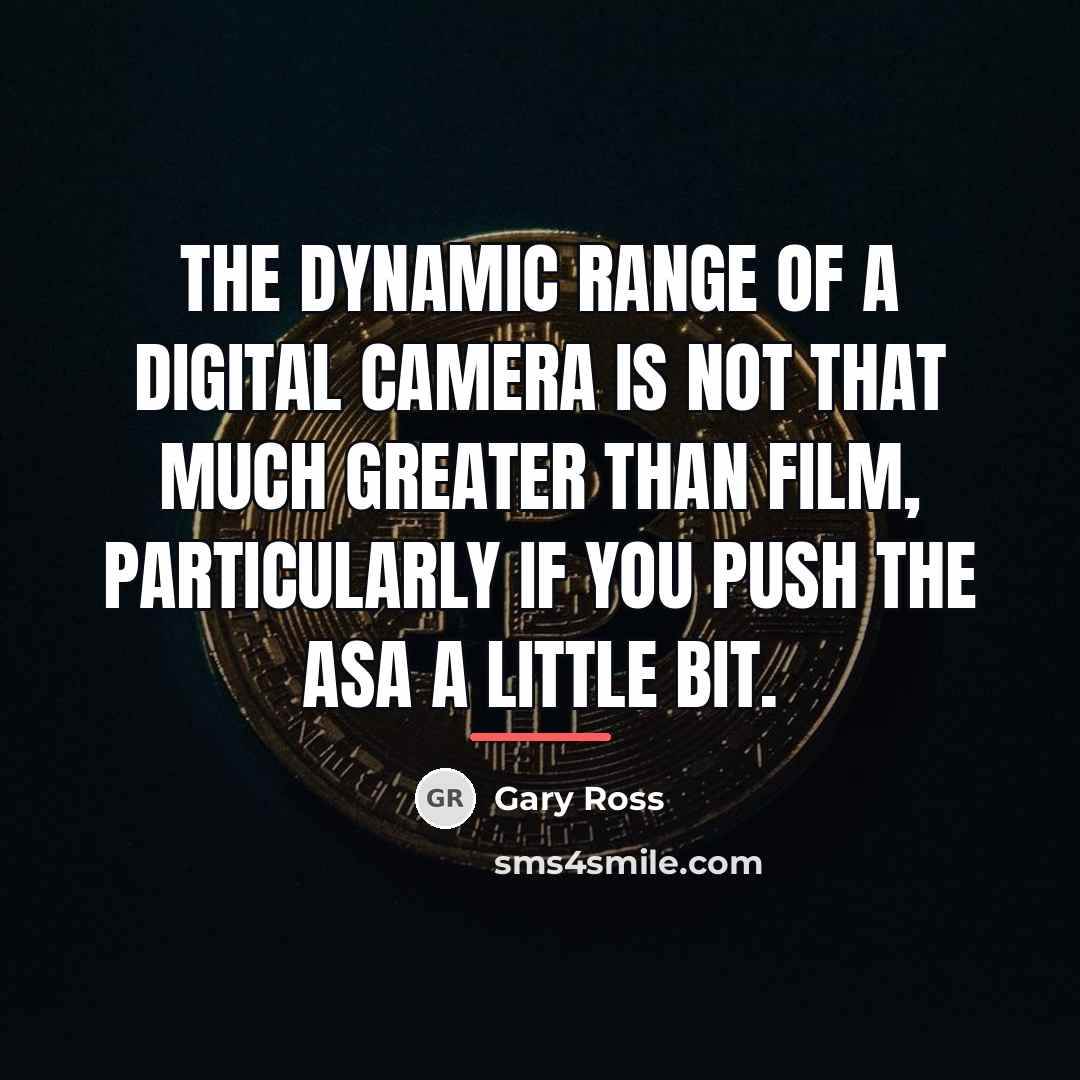 “The dynamic range of a digital camera is not that…” quote by Gary Ross