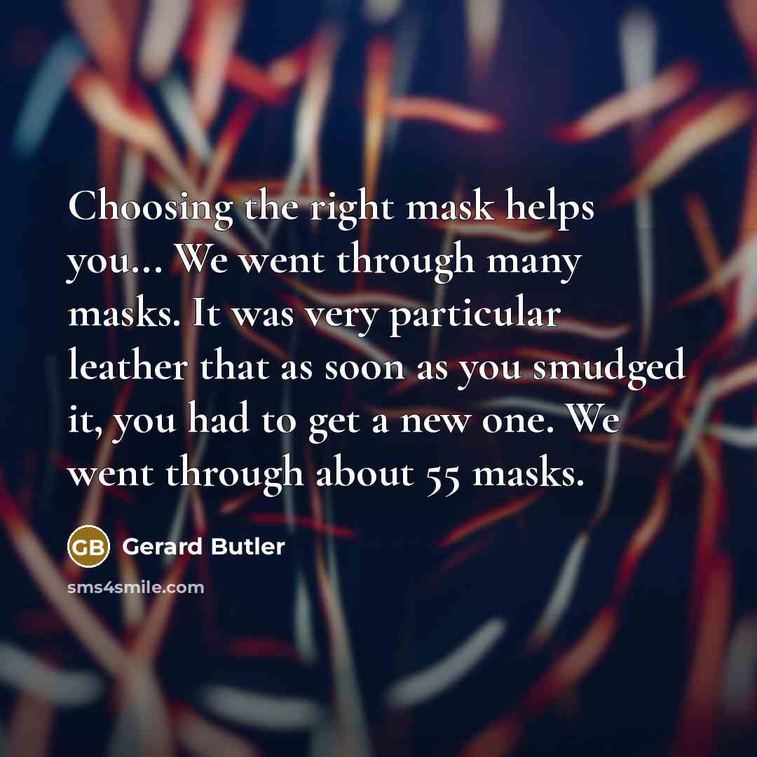 “Choosing the right mask helps you... We went through many…” quote by Gerard Butler