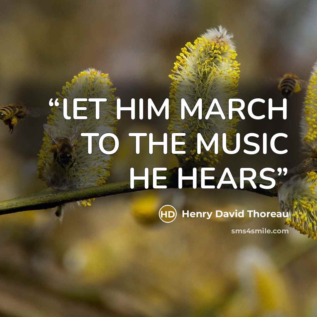 “lET HIM MARCH TO THE MUSIC HE HEARS” quote by Henry David Thoreau