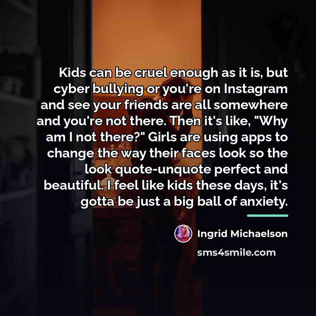 “Kids can be cruel enough as it is, but cyber…” quote by Ingrid Michaelson