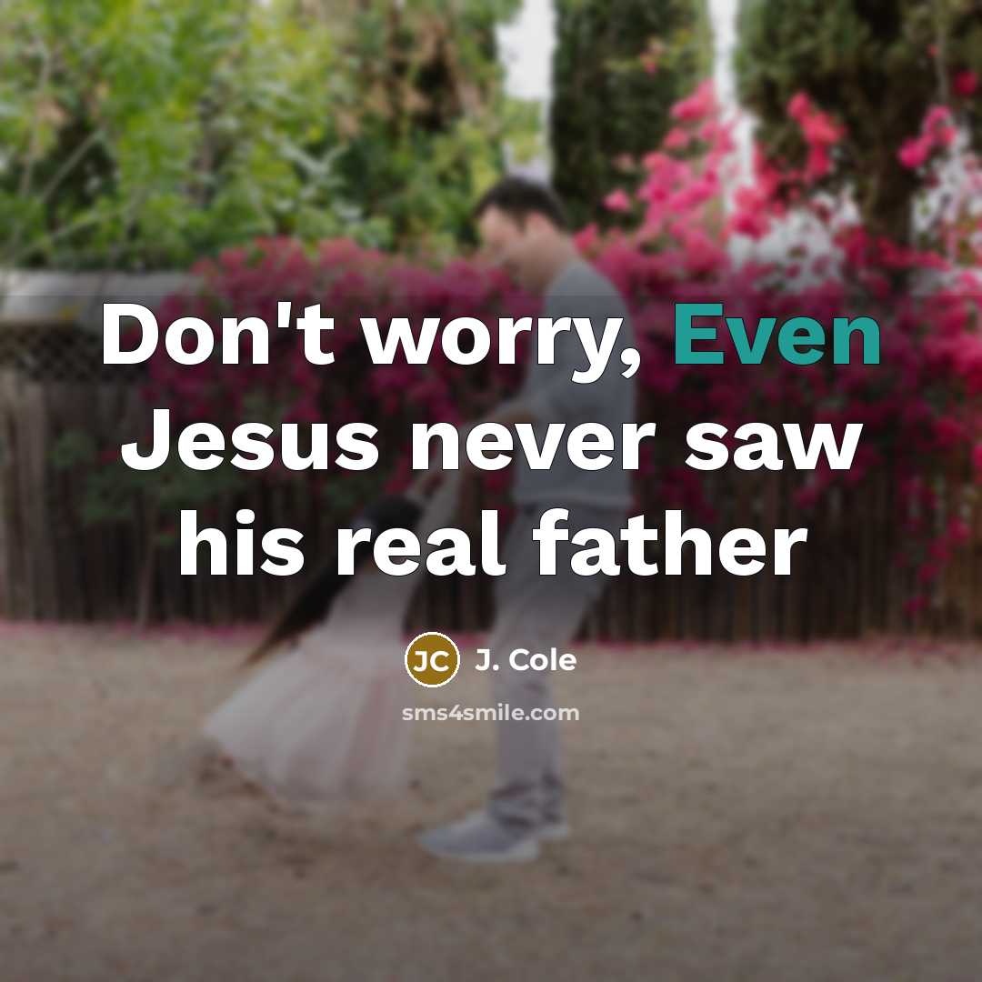 “Don't worry, Even Jesus never saw his real father…” quote by J. Cole