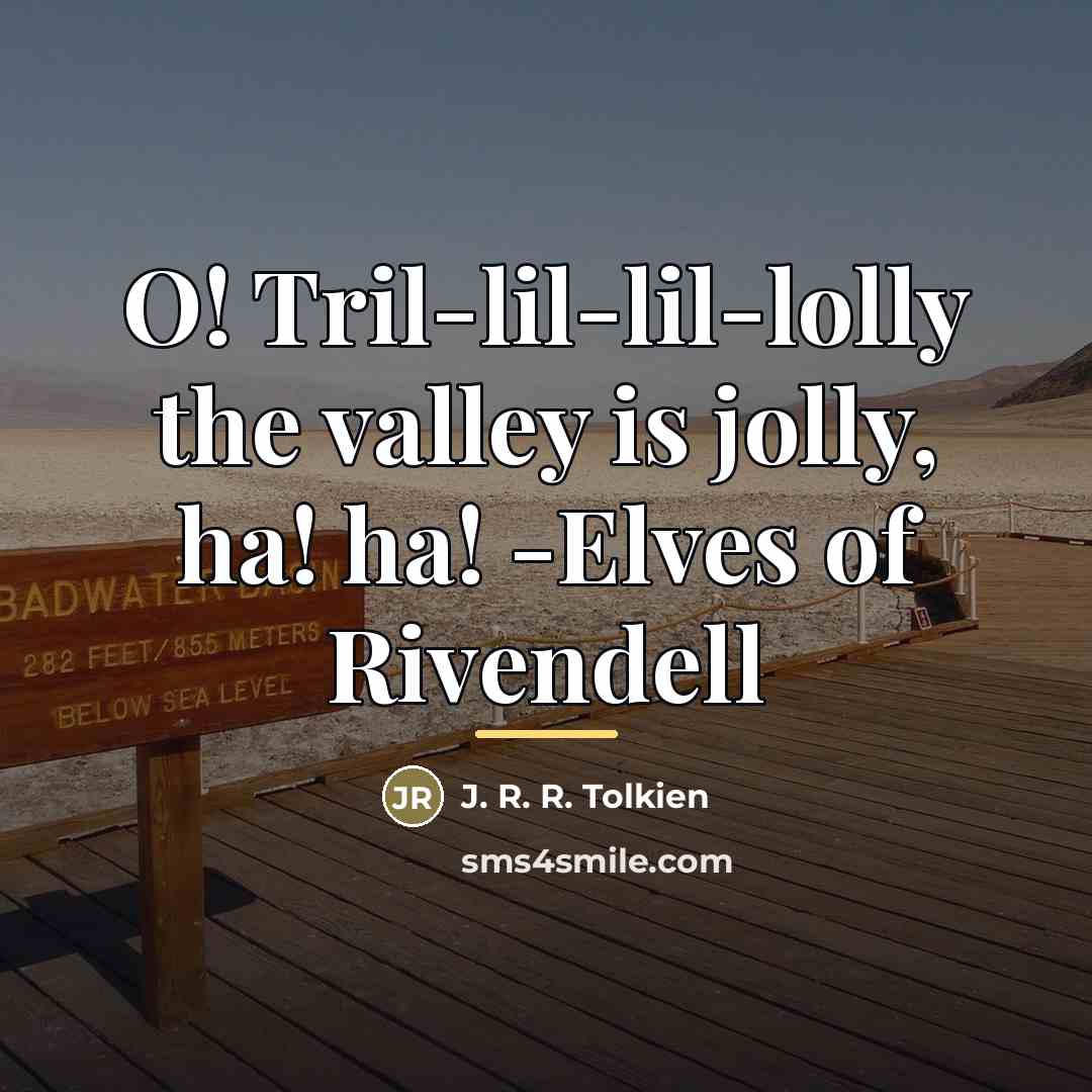 “O! Tril-lil-lil-lolly the valley is jolly, ha! ha! -Elves of…” quote by J. R. R. Tolkien
