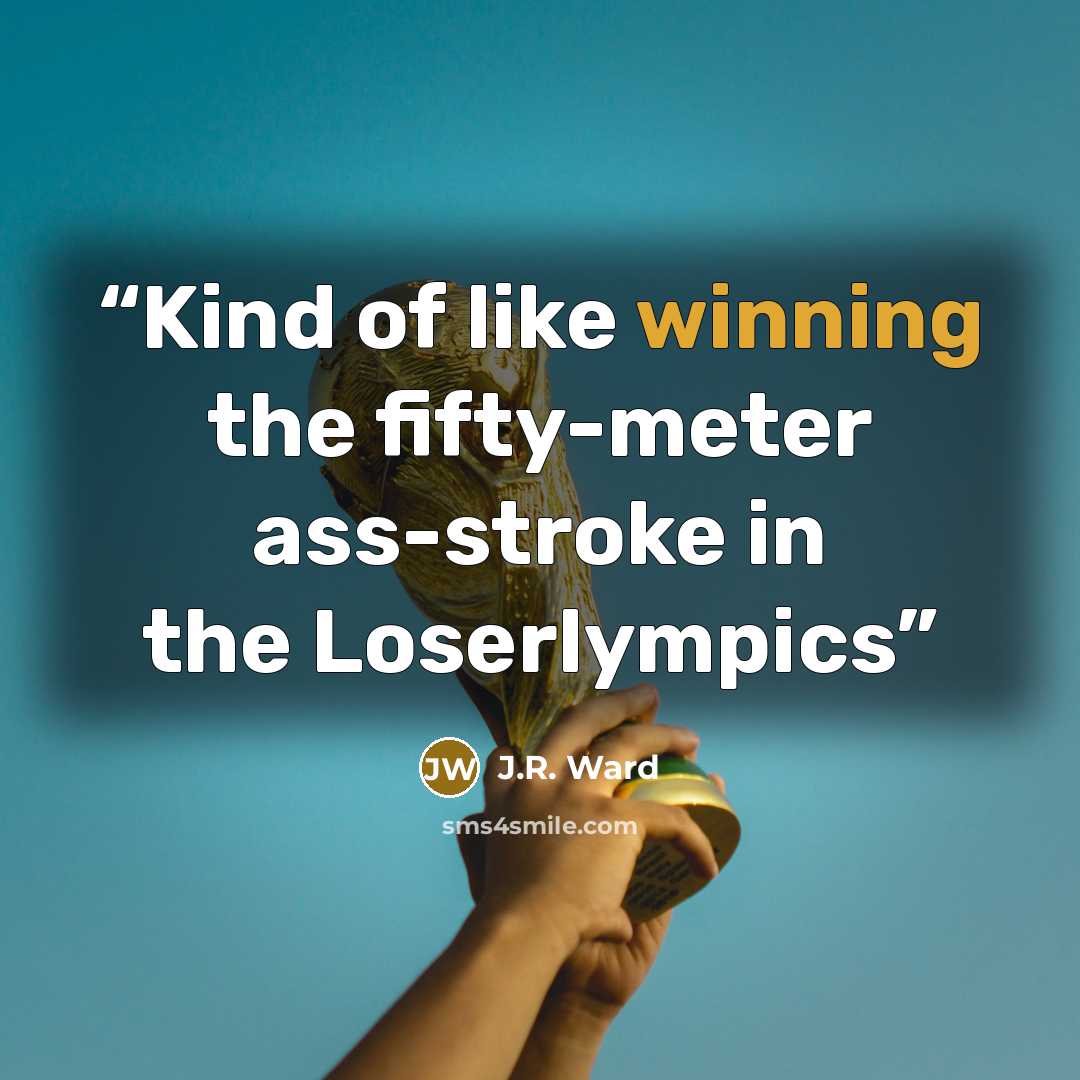 “Kind of like winning the fifty-meter ass-stroke in the Loserlympics” quote by J.R. Ward