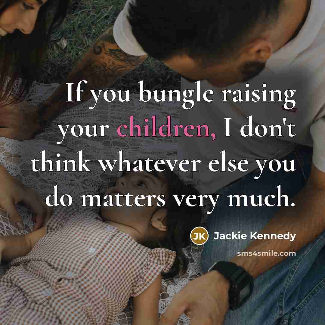 “If you bungle raising your children, I don't think whatever…” quote by Jackie Kennedy