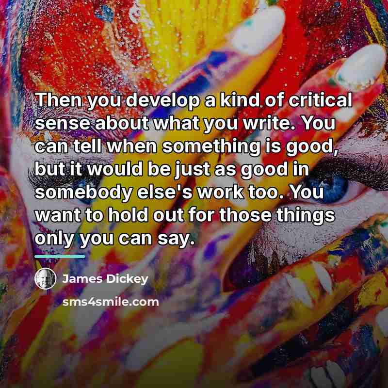 “Then you develop a kind of critical sense about what…” quote by James Dickey
