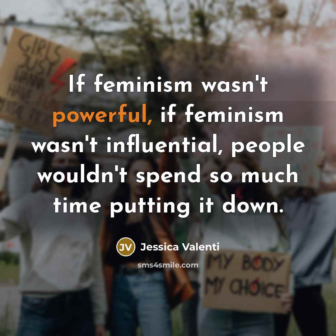 “If feminism wasn't powerful, if feminism wasn't influential, people wouldn't…” quote by Jessica Valenti