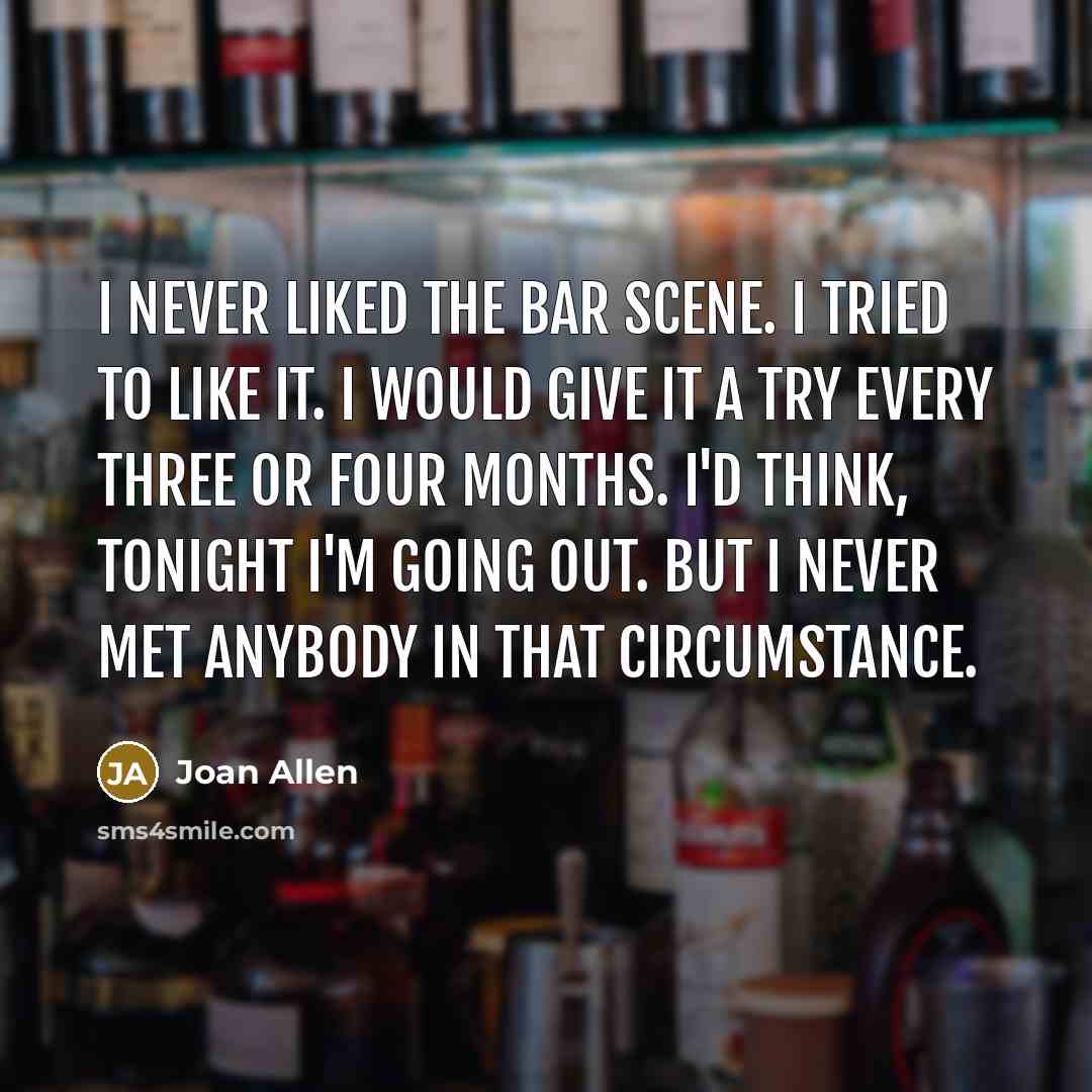 “I never liked the bar scene. I tried to like…” quote by Joan Allen