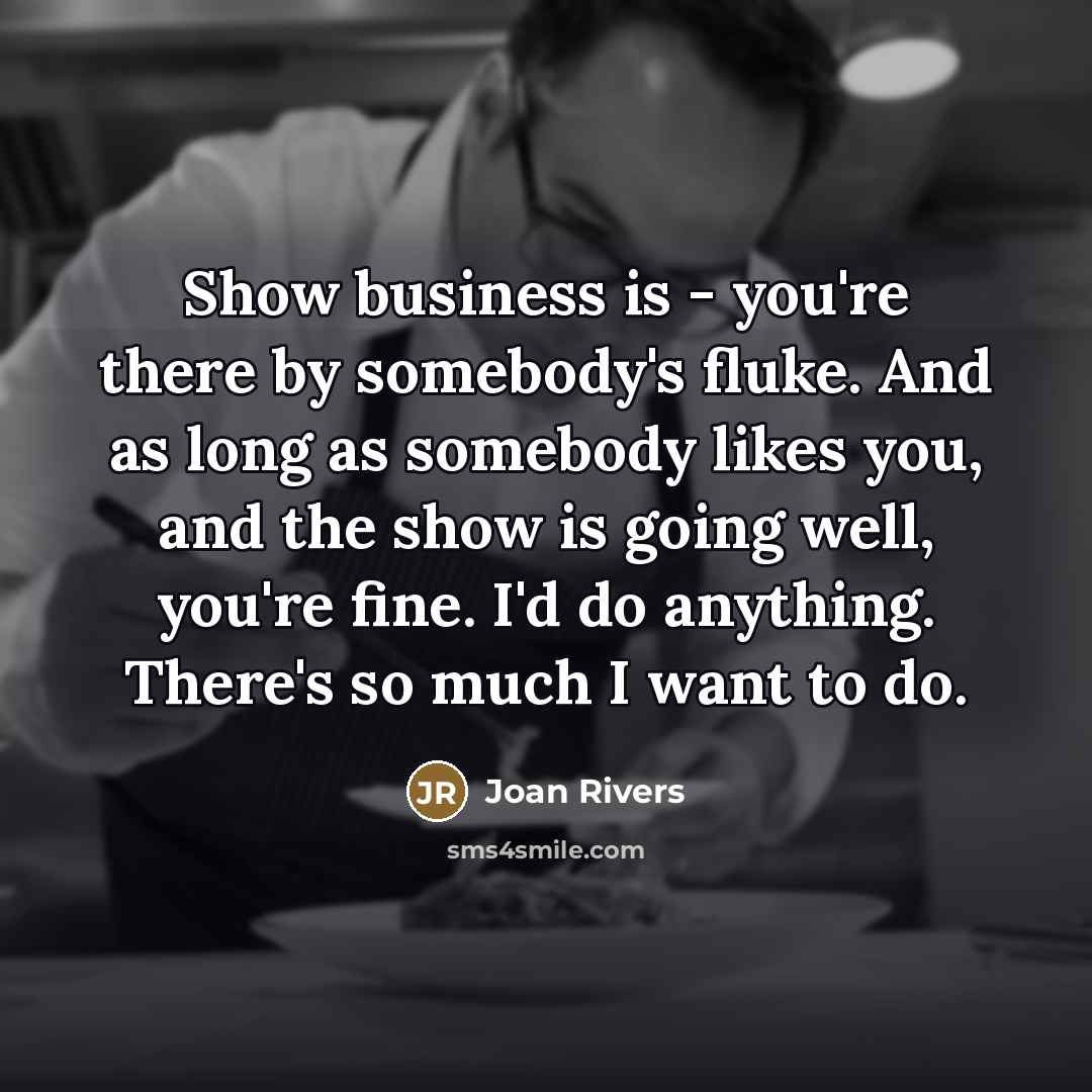 “Show business is - you're there by somebody's fluke. And…” quote by Joan Rivers
