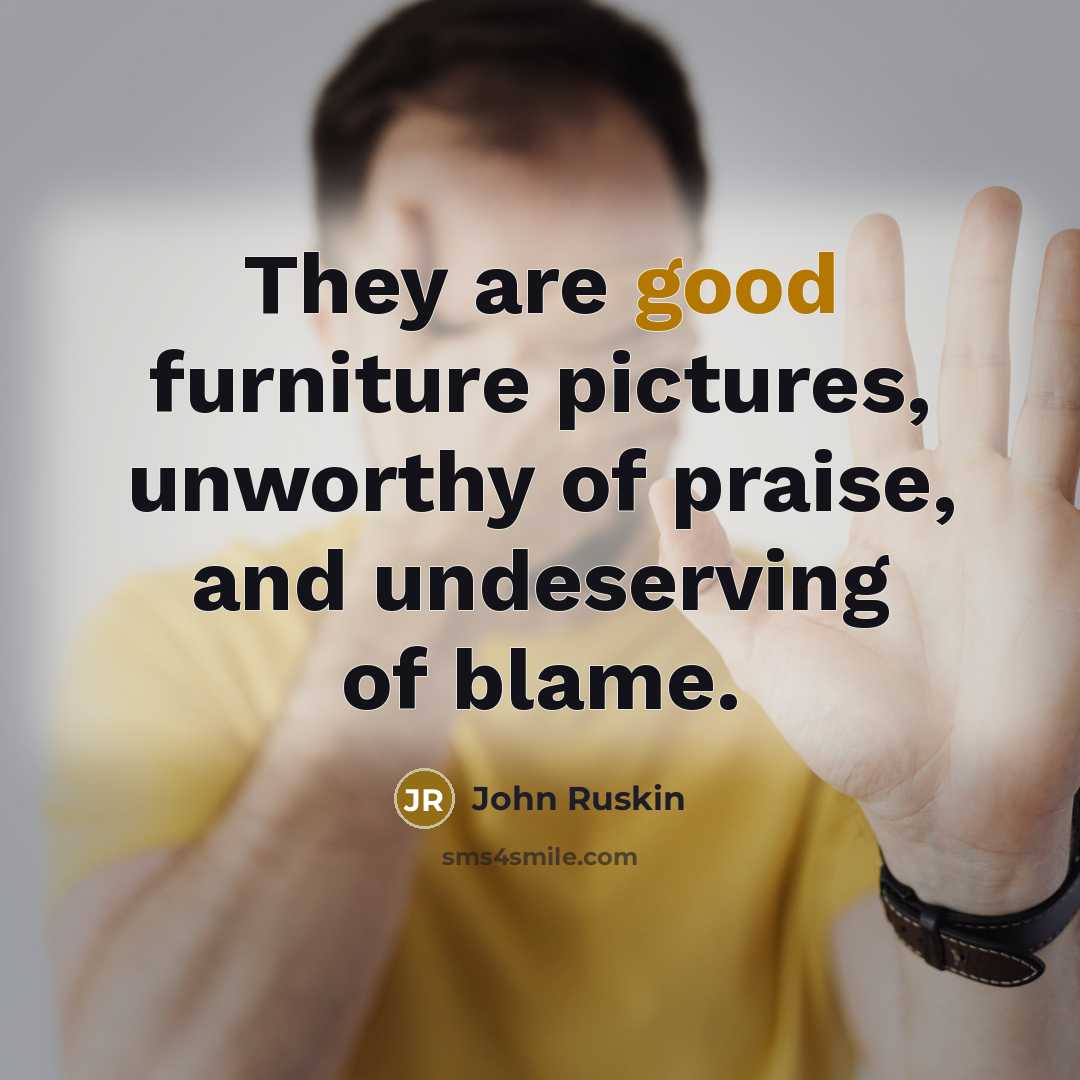 “They are good furniture pictures, unworthy of praise, and undeserving…” quote by John Ruskin