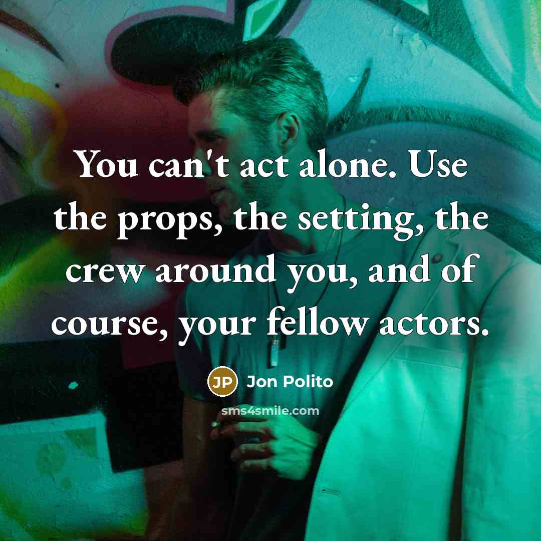 “You can't act alone. Use the props, the setting, the…” quote by Jon Polito
