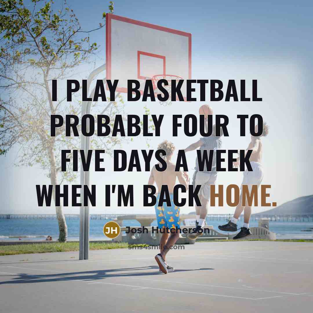 “I play basketball probably four to five days a week…” quote by Josh Hutcherson