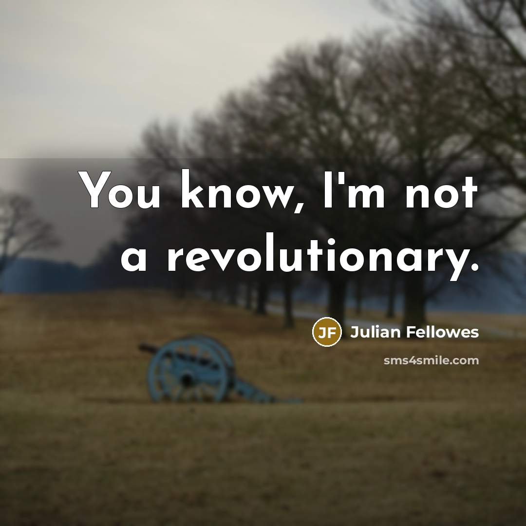 “You know, I'm not a revolutionary.…” quote by Julian Fellowes