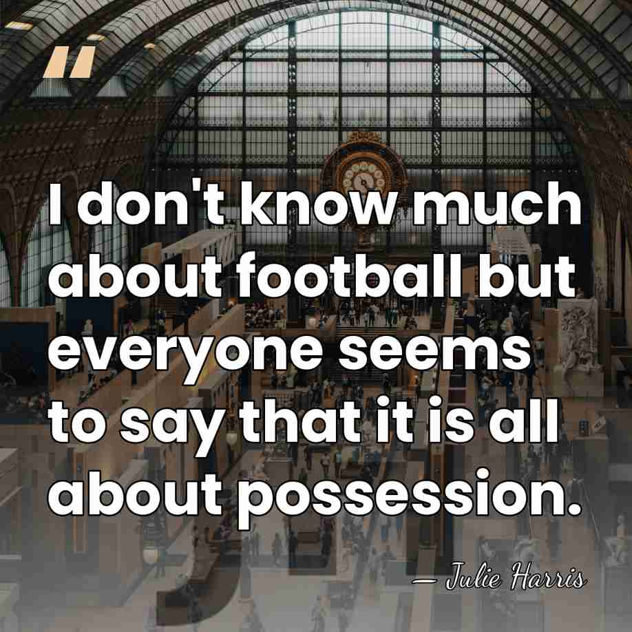I don't know much about football but everyone seems to say that&hellip; - Julie Harris