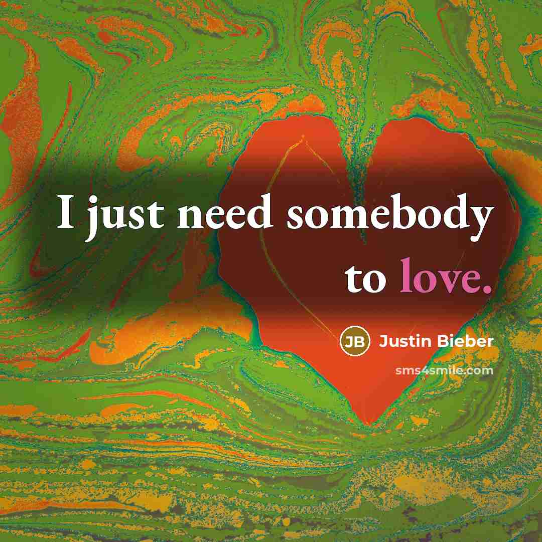 “I just need somebody to love.…” quote by Justin Bieber
