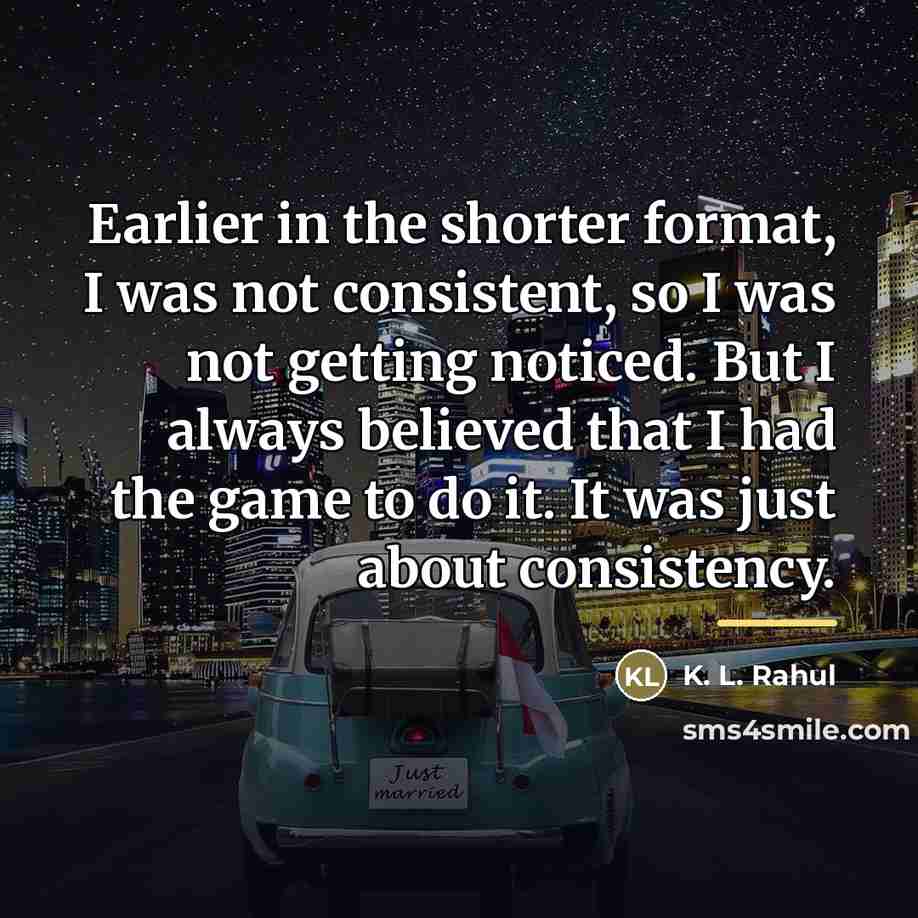 “Earlier in the shorter format, I was not consistent, so…” quote by K. L. Rahul