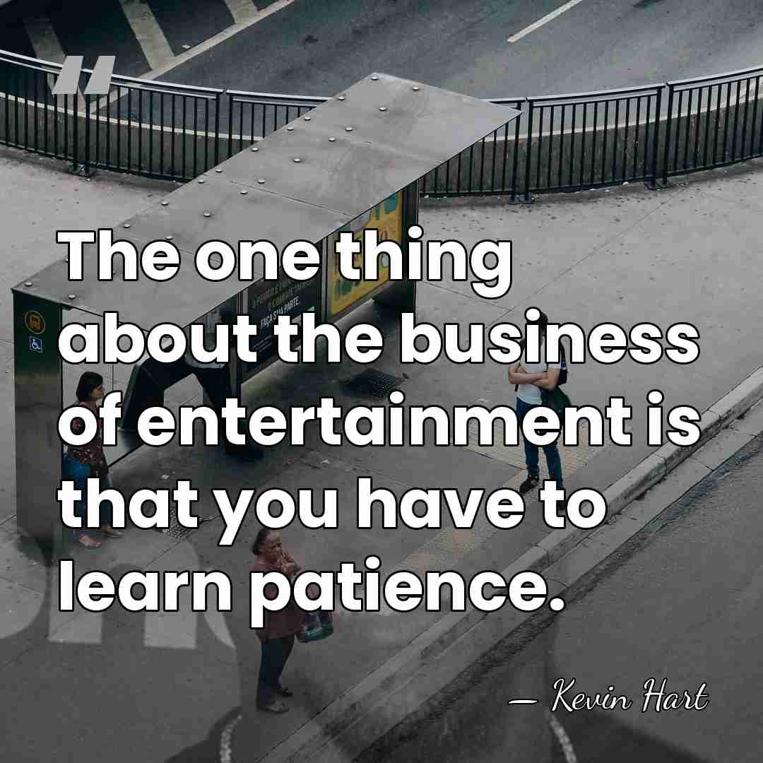 The one thing about the business of entertainment is that you have&hellip; - Kevin Hart