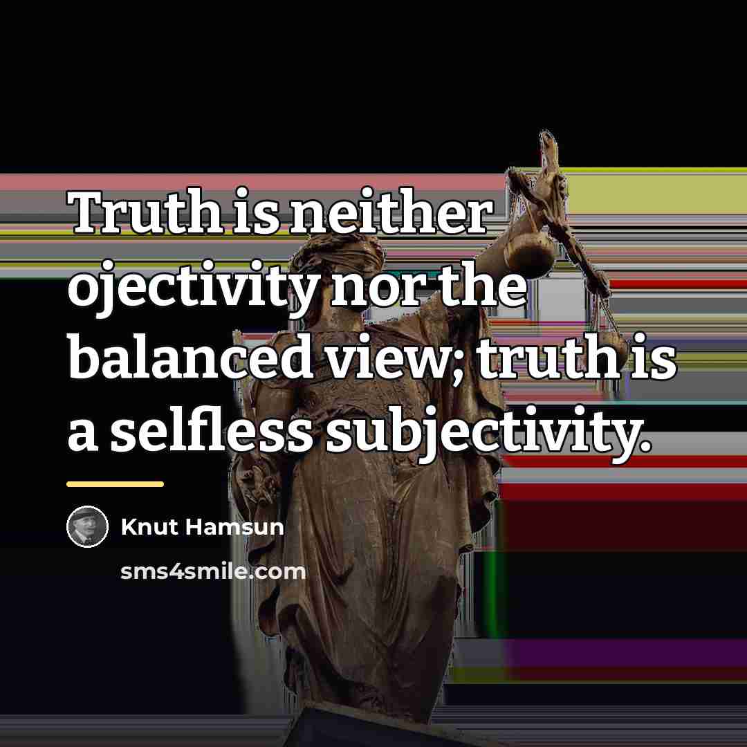 “Truth is neither ojectivity nor the balanced view; truth is…” quote by Knut Hamsun