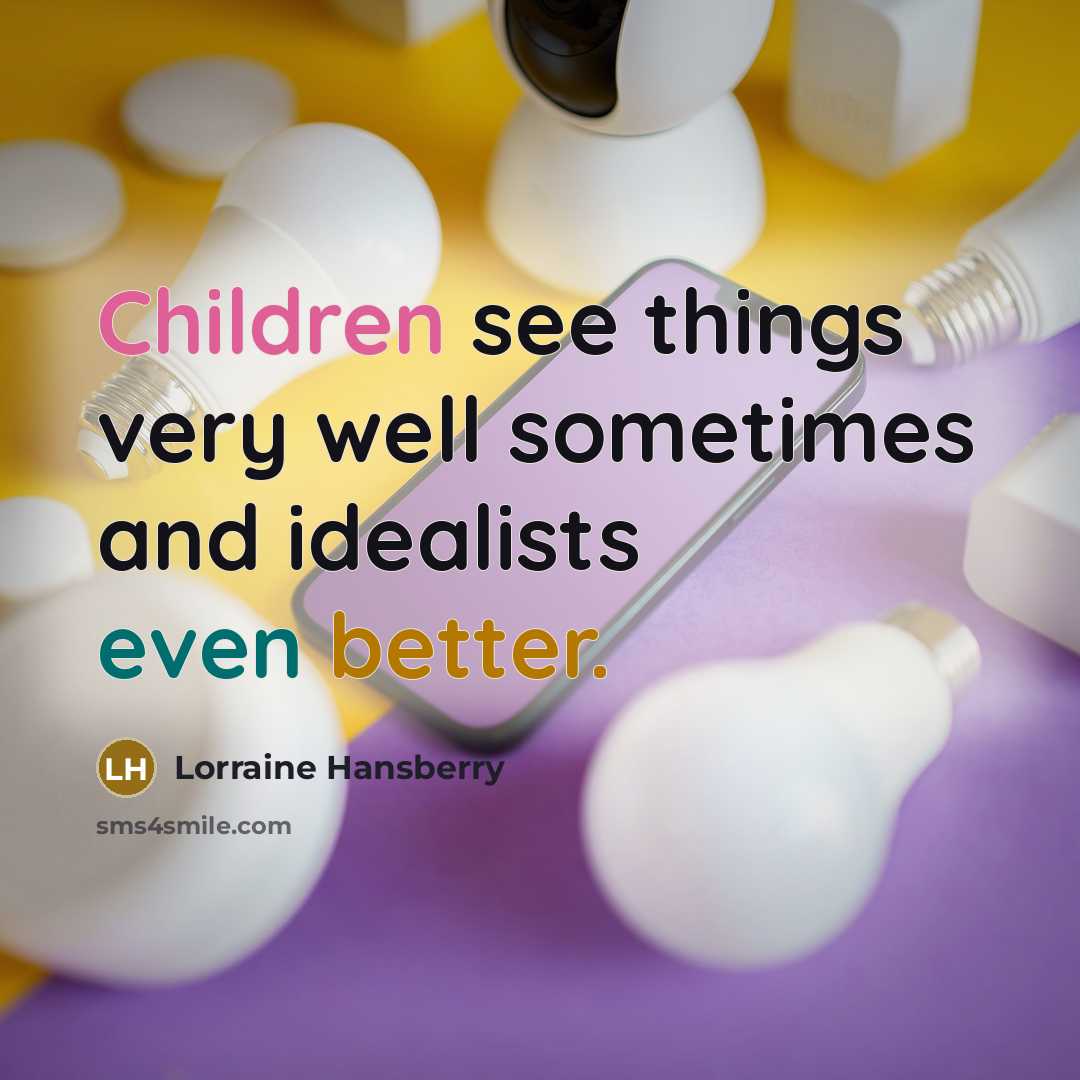 “Children see things very well sometimes and idealists even better.” quote by Lorraine Hansberry