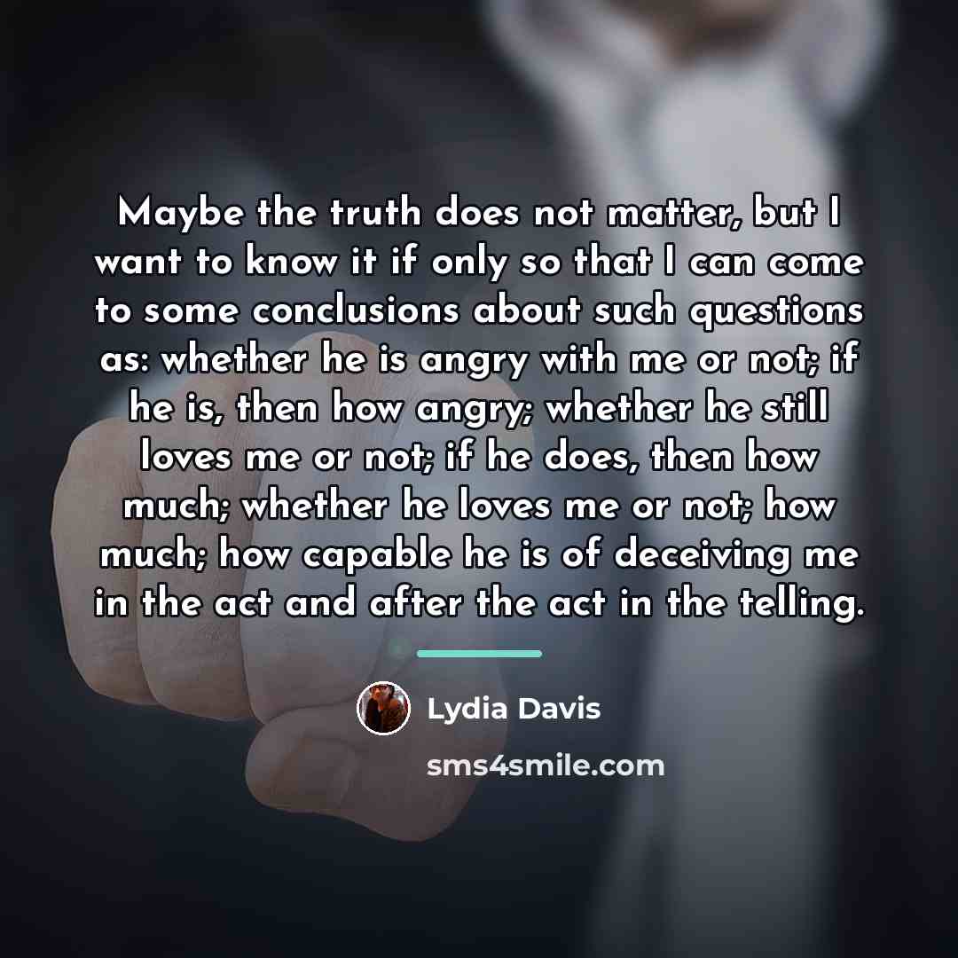 “Maybe the truth does not matter, but I want to…” quote by Lydia Davis