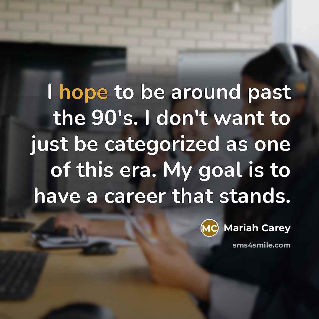 “I hope to be around past the 90's. I don't…” quote by Mariah Carey
