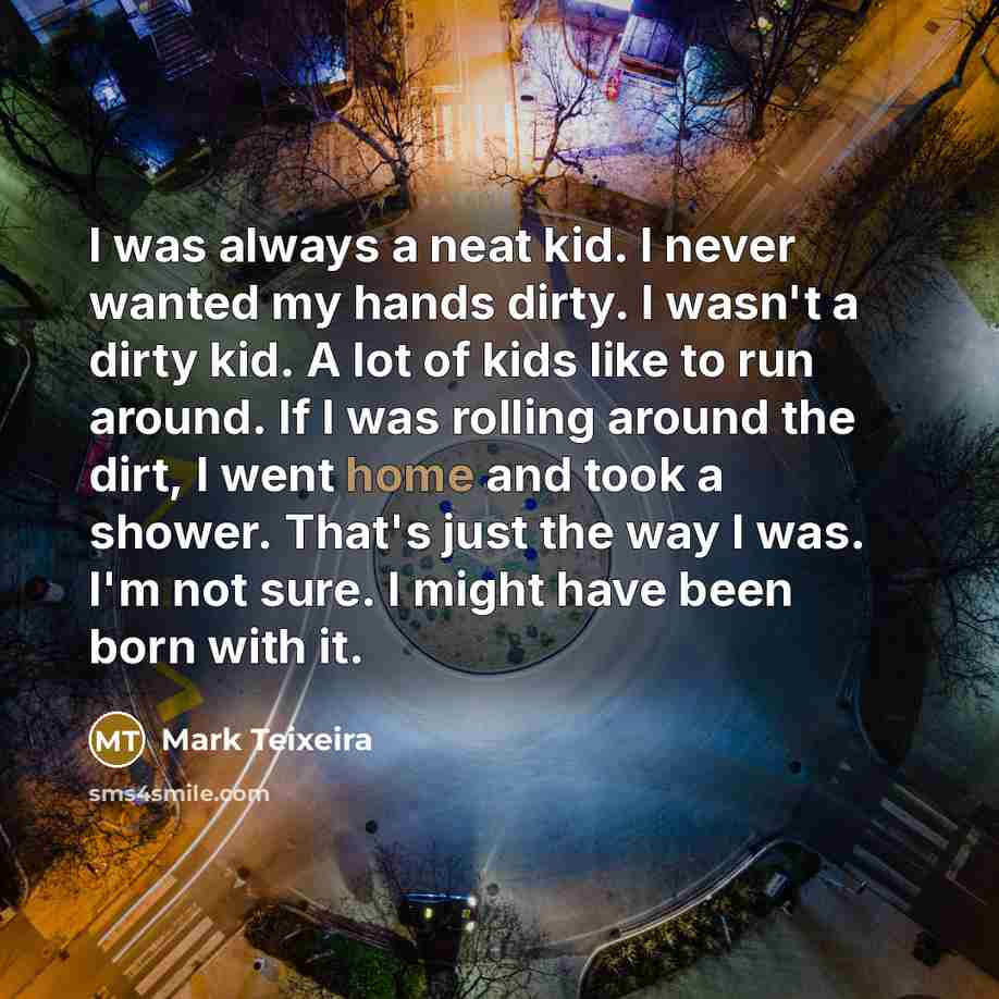 “I was always a neat kid. I never wanted my…” quote by Mark Teixeira