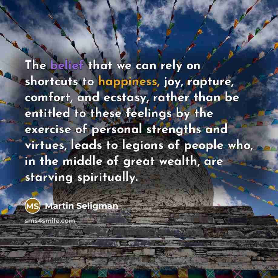 “The belief that we can rely on shortcuts to happiness,…” quote by Martin Seligman