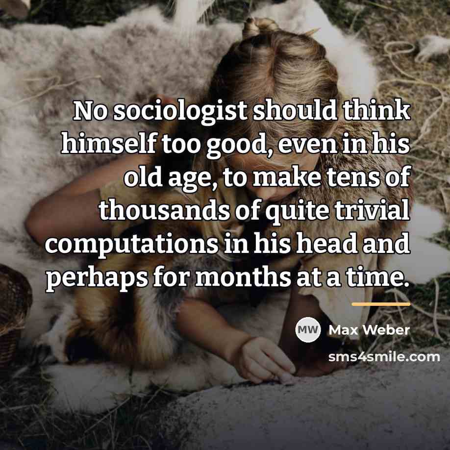 “No sociologist should think himself too good, even in his…” quote by Max Weber
