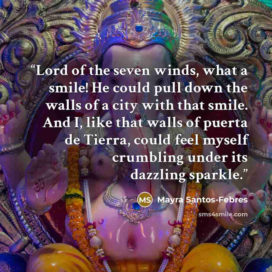 “Lord of the seven winds, what a smile! He could pull down the walls of a city with that smile. And I, like that walls of puerta de Tierra, could feel myself crumbling under its dazzling sparkle.” quote by Mayra Santos-Febres