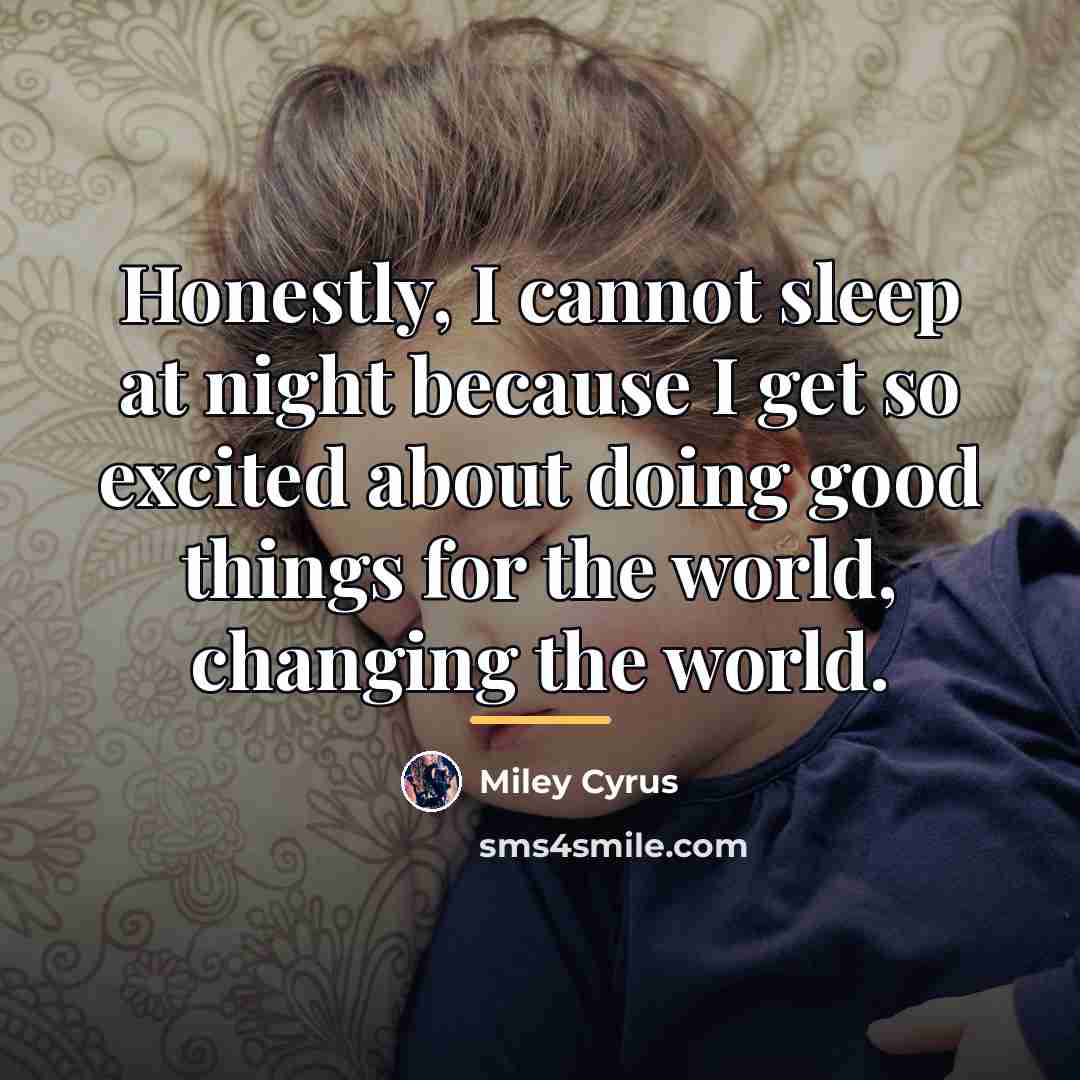 “Honestly, I cannot sleep at night because I get so…” quote by Miley Cyrus