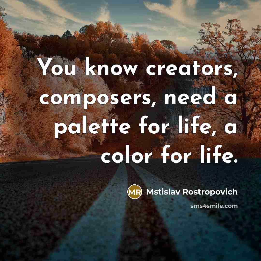 “You know creators, composers, need a palette for life, a…” quote by Mstislav Rostropovich