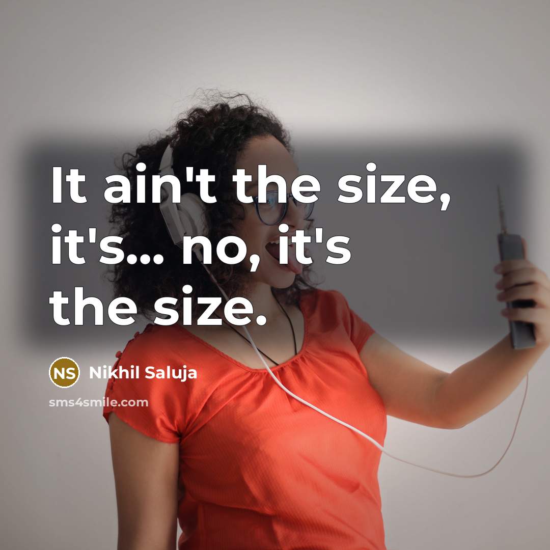 “It ain't the size, it's... no, it's the size.…” quote by Nikhil Saluja