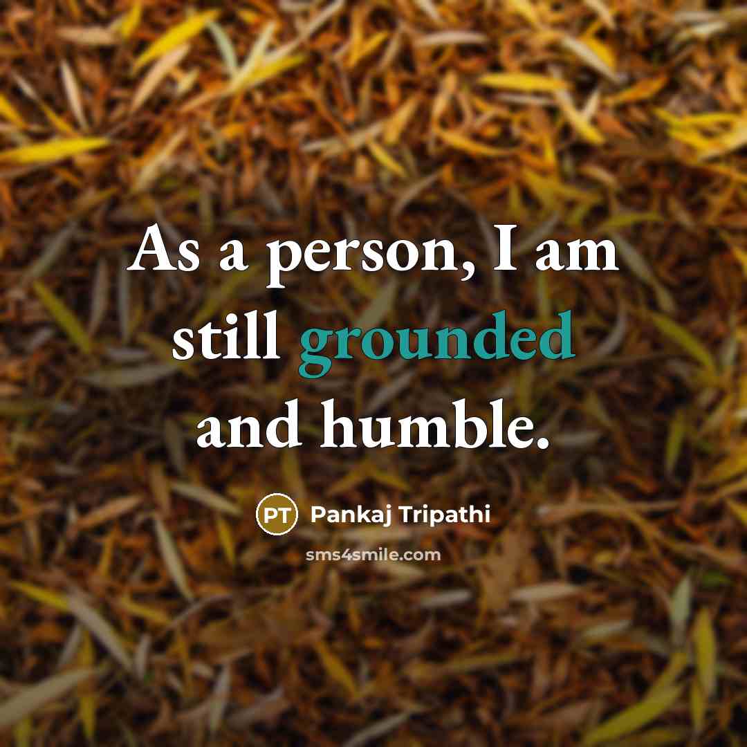 “As a person, I am still grounded and humble.…” quote by Pankaj Tripathi