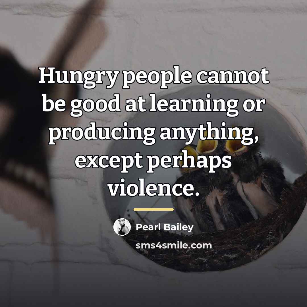 “Hungry people cannot be good at learning or producing anything,…” quote by Pearl Bailey