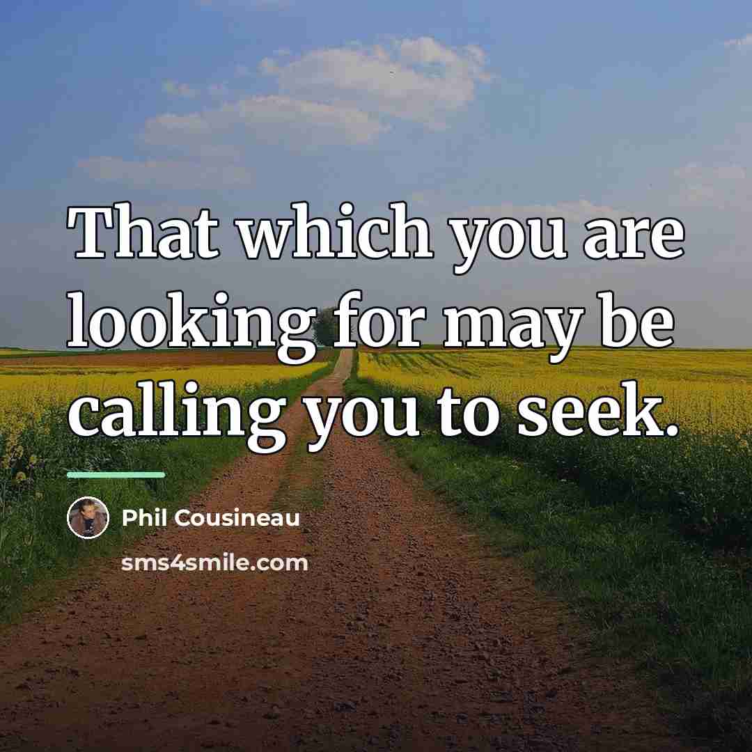 “That which you are looking for may be calling you…” quote by Phil Cousineau