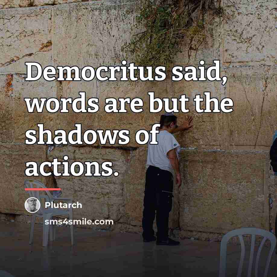 “Democritus said, words are but the shadows of actions.…” quote by Plutarch