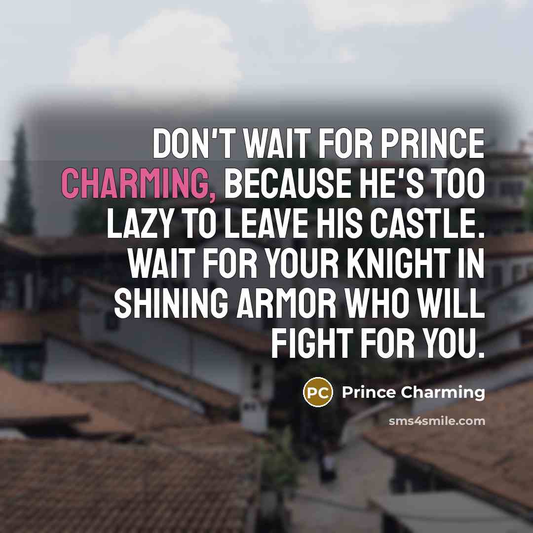 “Don't wait for Prince Charming, because he's too lazy to…” quote by Prince Charming